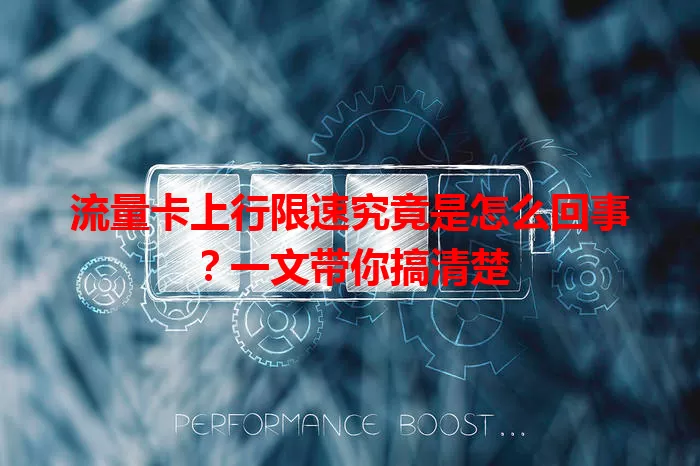 流量卡上行限速究竟是怎么回事？一文带你搞清楚