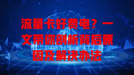 流量卡好费电？一文带你剖析背后原因及解决办法
