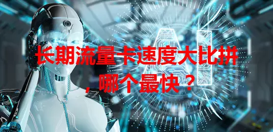 长期流量卡速度大比拼，哪个最快？