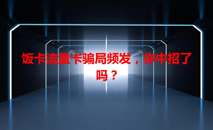 饭卡流量卡骗局频发，你中招了吗？