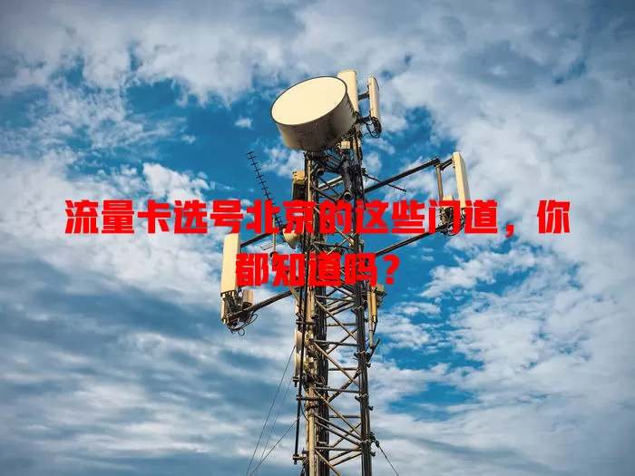流量卡选号北京的这些门道，你都知道吗？