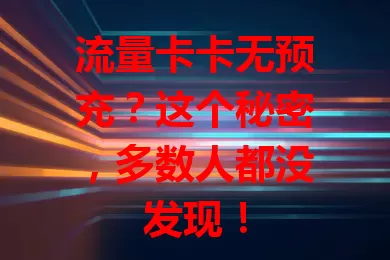 流量卡卡无预充？这个秘密，多数人都没发现！