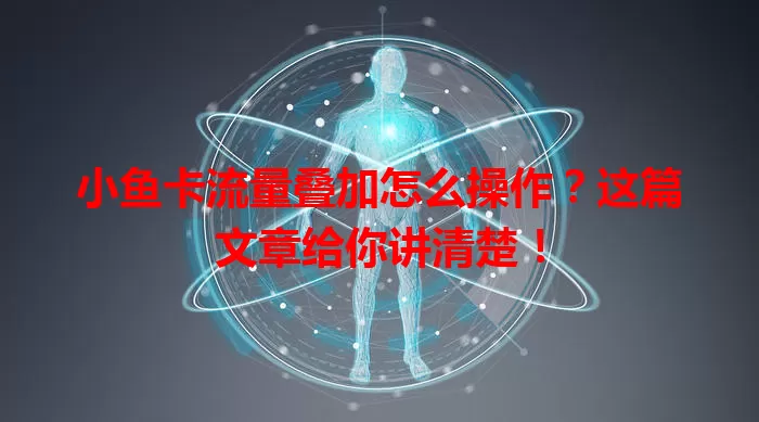 小鱼卡流量叠加怎么操作？这篇文章给你讲清楚！
