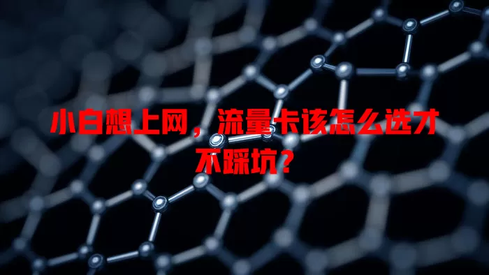 小白想上网，流量卡该怎么选才不踩坑？