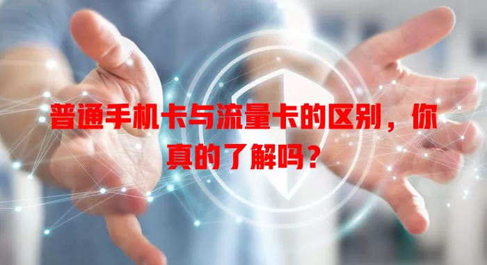 普通手机卡与流量卡的区别，你真的了解吗？