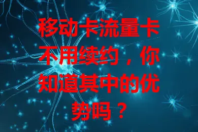 移动卡流量卡不用续约，你知道其中的优势吗？