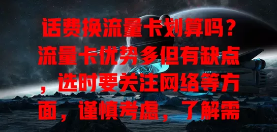 话费换流量卡划算吗？流量卡优势多但有缺点，选时要关注网络等方面，谨慎考虑，了解需求对比特点，才能挑到适合的，你准备好换了吗？