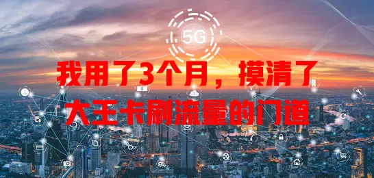 我用了3个月，摸清了大王卡刷流量的门道