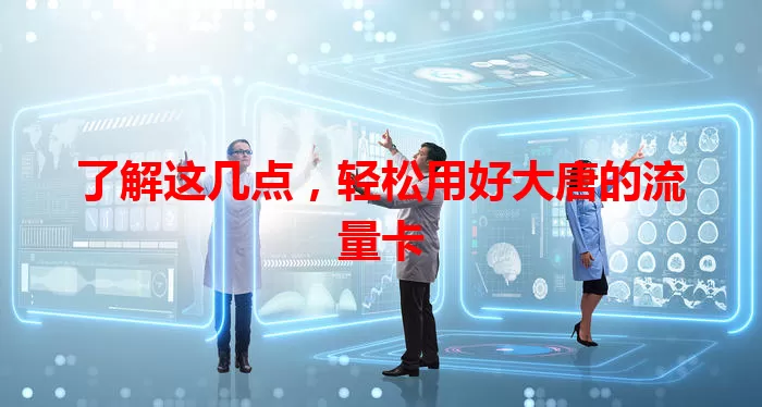 了解这几点，轻松用好大唐的流量卡