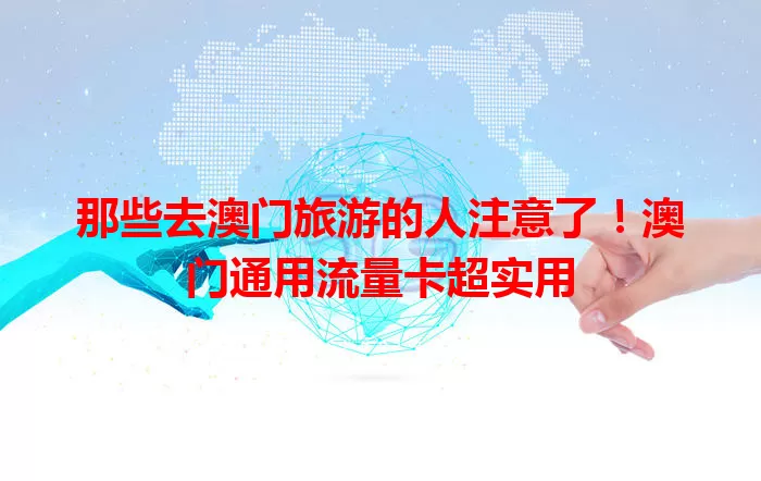 那些去澳门旅游的人注意了！澳门通用流量卡超实用