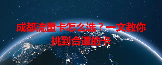 成都流量卡怎么选？一文教你挑到合适的卡
