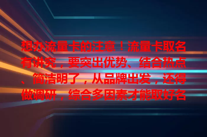 想办流量卡的注意！流量卡取名有讲究，要突出优势、结合热点、简洁明了，从品牌出发，还得做调研，综合多因素才能取好名，让卡脱颖而出！