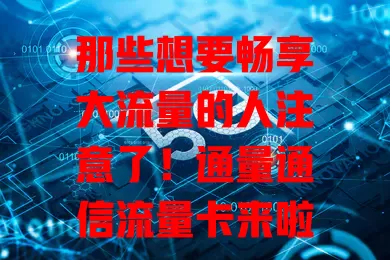 那些想要畅享大流量的人注意了！通量通信流量卡来啦