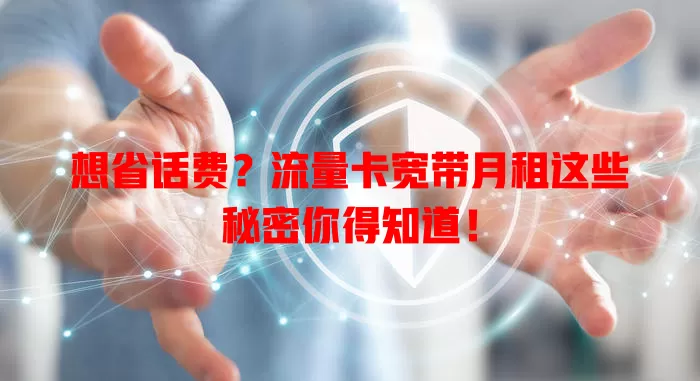 想省话费？流量卡宽带月租这些秘密你得知道！