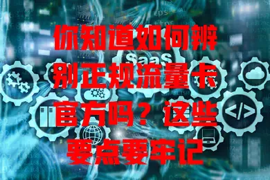 你知道如何辨别正规流量卡官方吗？这些要点要牢记