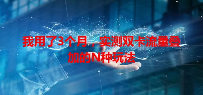 我用了3个月，实测双卡流量叠加的N种玩法