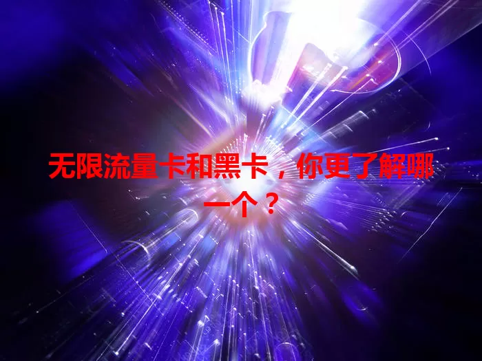 无限流量卡和黑卡，你更了解哪一个？