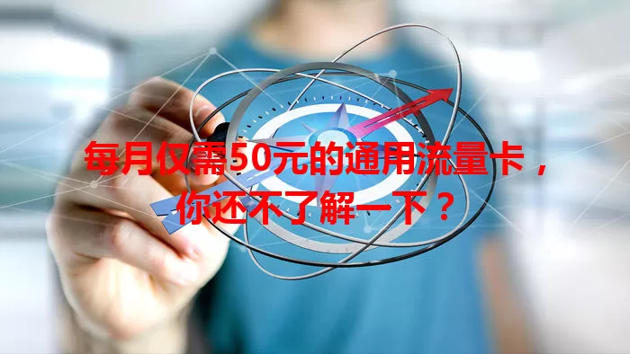 每月仅需50元的通用流量卡，你还不了解一下？