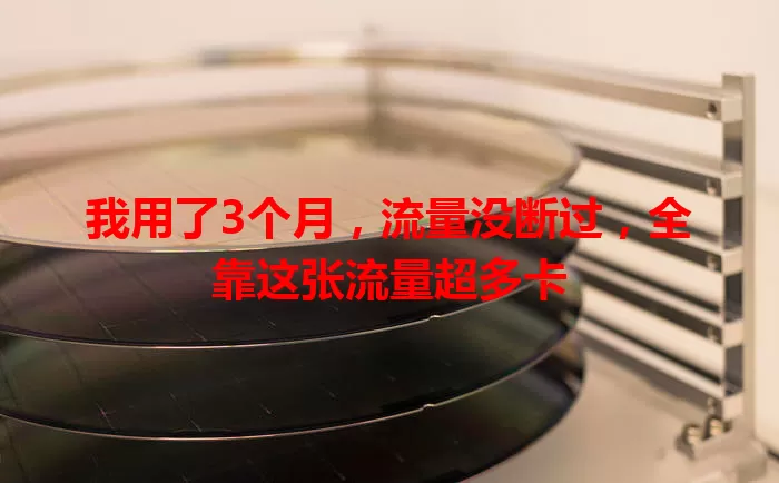 我用了3个月，流量没断过，全靠这张流量超多卡