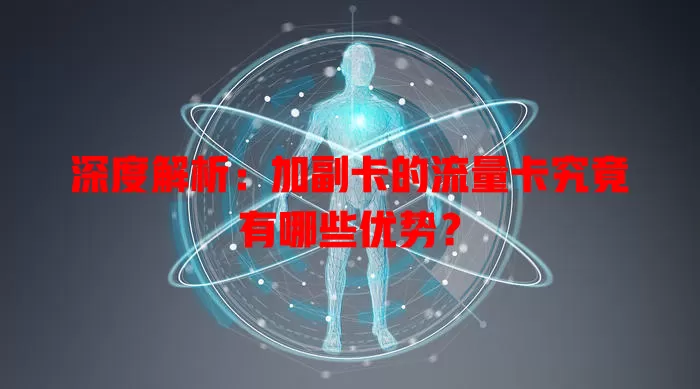 深度解析：加副卡的流量卡究竟有哪些优势？