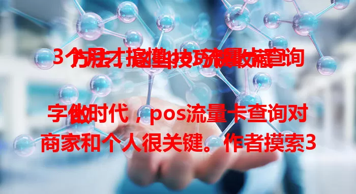 3个月才搞懂pos流量卡查询方法，这些技巧快收藏！

数字化时代，pos流量卡查询对商家和个人很关键。作者摸索3个月掌握技巧，如明确运营商，可通过客服电话、手机应用程序或官网、短信等方式查询，助你合理规划流量，避免影响业务。