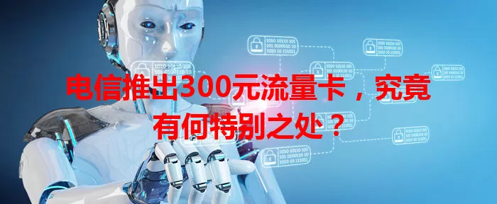 电信推出300元流量卡，究竟有何特别之处？