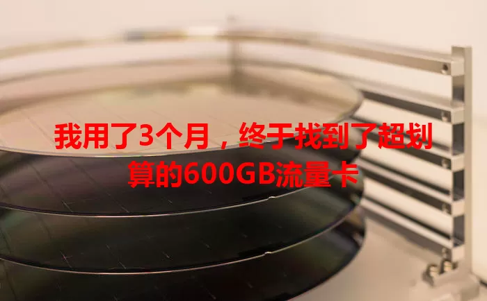 我用了3个月，终于找到了超划算的600GB流量卡