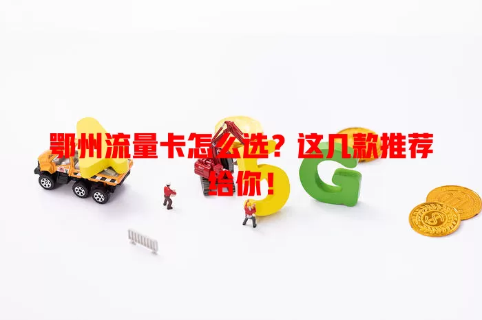 鄂州流量卡怎么选？这几款推荐给你！