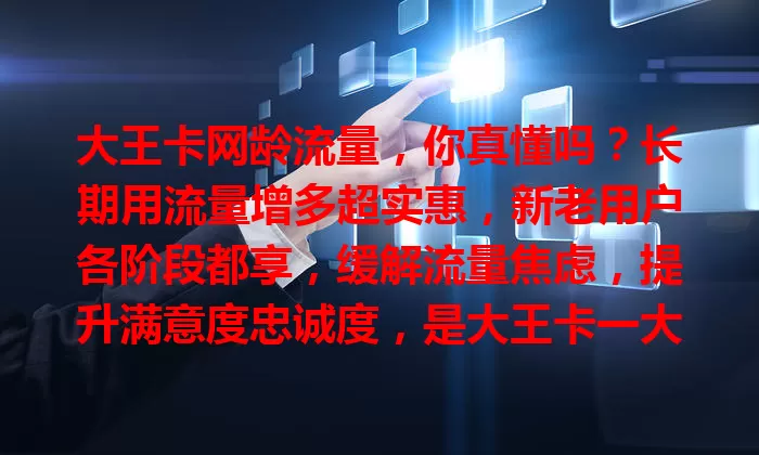 大王卡网龄流量，你真懂吗？长期用流量增多超实惠，新老用户各阶段都享，缓解流量焦虑，提升满意度忠诚度，是大王卡一大亮点