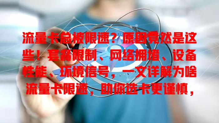 流量卡总被限速？原因竟然是这些！套餐限制、网络拥堵、设备性能、环境信号，一文详解为啥流量卡限速，助你选卡更谨慎，上网更顺畅！