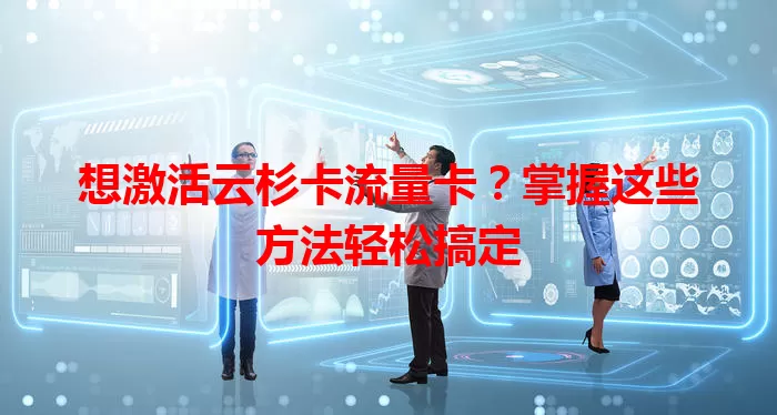 想激活云杉卡流量卡？掌握这些方法轻松搞定