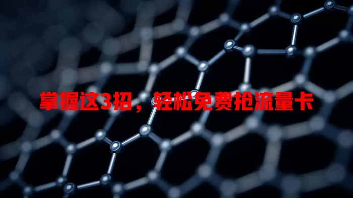 掌握这3招，轻松免费抢流量卡