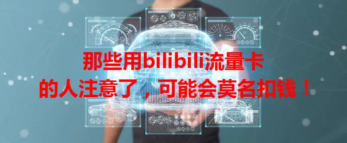 那些用bilibili流量卡的人注意了，可能会莫名扣钱！
