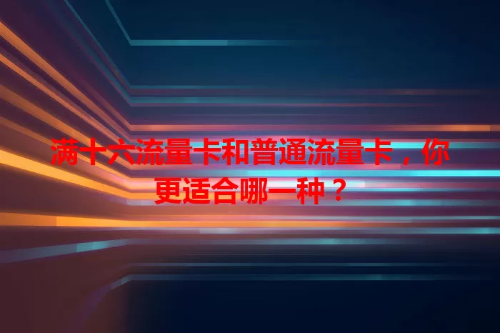 满十六流量卡和普通流量卡，你更适合哪一种？