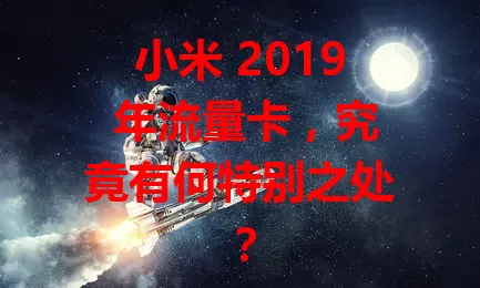 小米 2019 年流量卡，究竟有何特别之处？