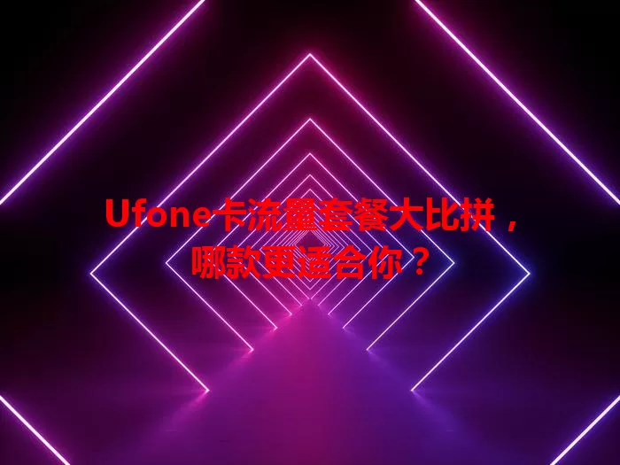 Ufone卡流量套餐大比拼，哪款更适合你？