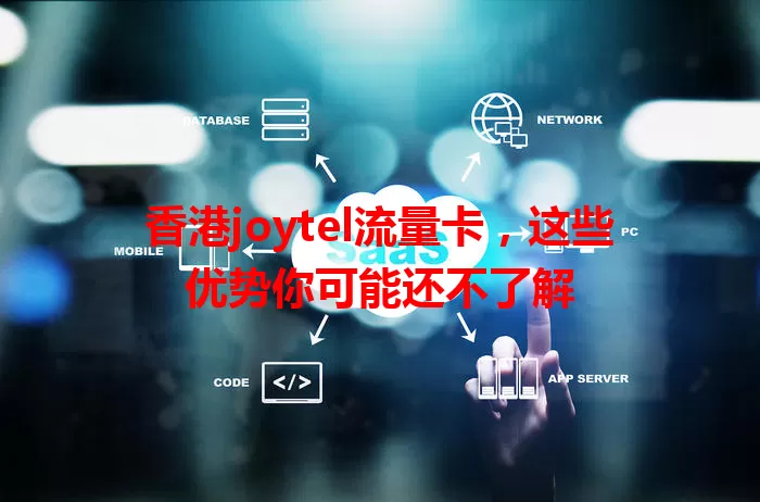 香港joytel流量卡，这些优势你可能还不了解