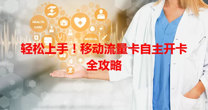 轻松上手！移动流量卡自主开卡全攻略