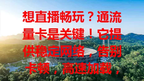 想直播畅玩？通流量卡是关键！它提供稳定网络，告别卡顿，高速加载，大流量不怕超支，美妆、带货等直播都能轻松应对，准备好开启精彩直播之旅了吗？