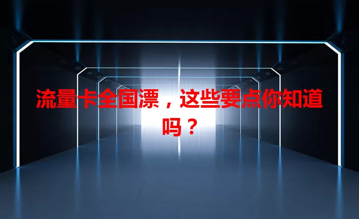 流量卡全国漂，这些要点你知道吗？