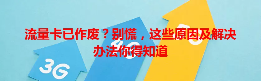 流量卡已作废？别慌，这些原因及解决办法你得知道