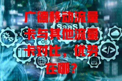 广德移动流量卡与其他流量卡对比，优势在哪？
