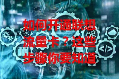 如何开通联想流量卡？这些步骤你要知道