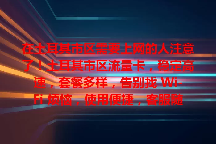在土耳其市区需要上网的人注意了！土耳其市区流量卡，稳定高速，套餐多样，告别找 Wi-Fi 烦恼，使用便捷，客服随时解决问题，是上网得力助手，让网络生活更精彩