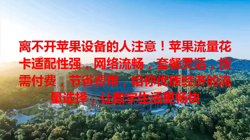 离不开苹果设备的人注意！苹果流量花卡适配性强，网络流畅，套餐灵活，按需付费，节省费用，给你优质经济的流量选择，让数字生活更畅快