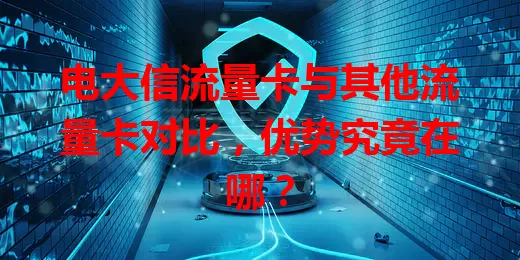 电大信流量卡与其他流量卡对比，优势究竟在哪？