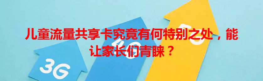 儿童流量共享卡究竟有何特别之处，能让家长们青睐？