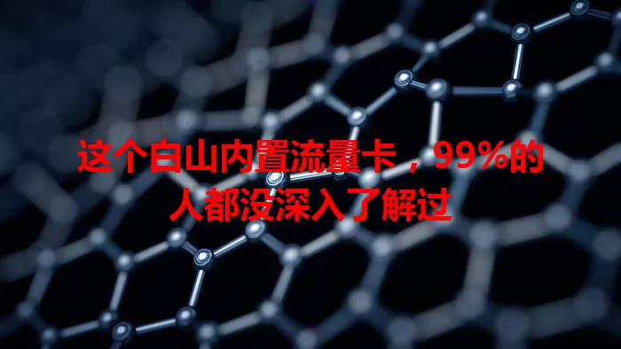 这个白山内置流量卡，99%的人都没深入了解过