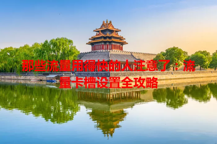 那些流量用得快的人注意了：流量卡槽设置全攻略