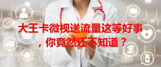 大王卡微视送流量这等好事，你竟然还不知道？